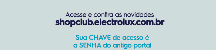 Acesse e confira as novidades: shopclub.electrolux.com.br