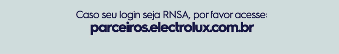 Caso seu login seja RNSA, por favor acesse: parceiros.electrolux.com.br